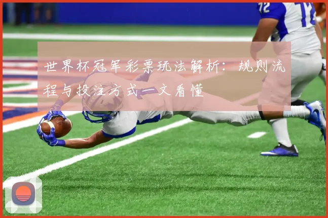 世界杯冠军彩票玩法解析：规则流程与投注方式一文看懂