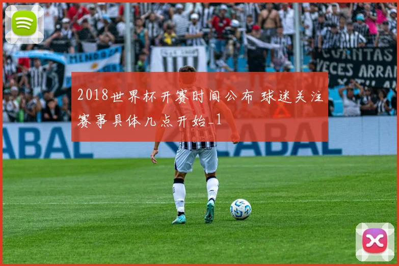 2018世界杯开赛时间公布 球迷关注赛事具体几点开始_1