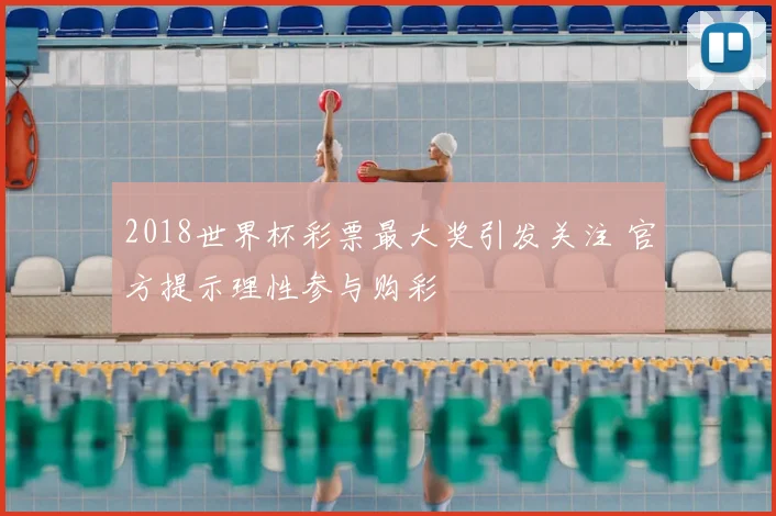 2018世界杯彩票最大奖引发关注 官方提示理性参与购彩