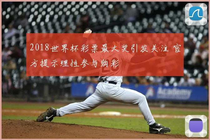 2018世界杯彩票最大奖引发关注 官方提示理性参与购彩