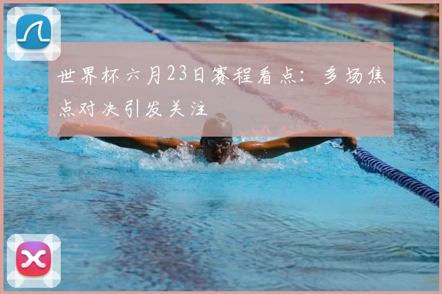 世界杯六月23日赛程看点：多场焦点对决引发关注