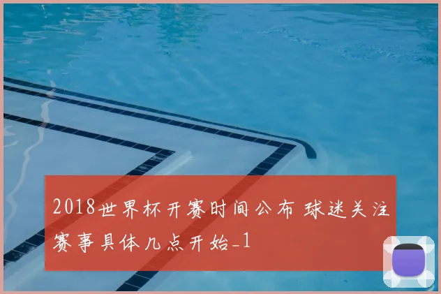 2018世界杯开赛时间公布 球迷关注赛事具体几点开始_1