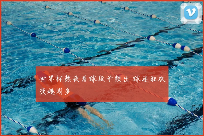 世界杯熬夜看球段子频出 球迷狂欢夜趣闻多