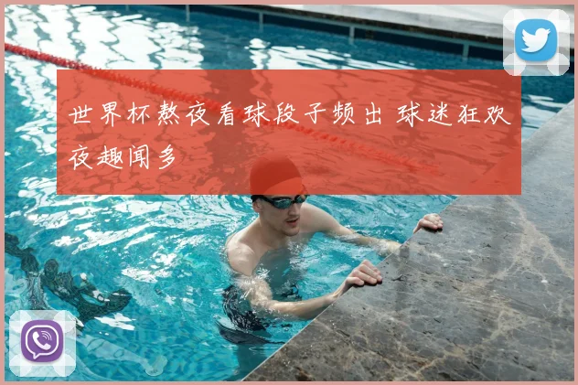 世界杯熬夜看球段子频出 球迷狂欢夜趣闻多