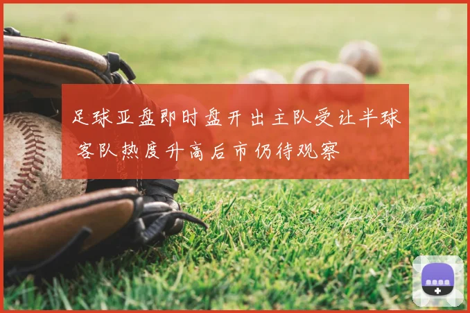 足球亚盘即时盘开出主队受让半球 客队热度升高后市仍待观察