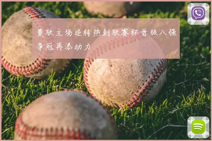 曼联主场逆转热刺联赛杯晋级八强争冠再添动力