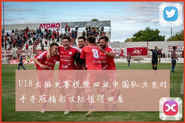 U18女排决赛视频回放中国队力克对手夺冠精彩攻防值得回看