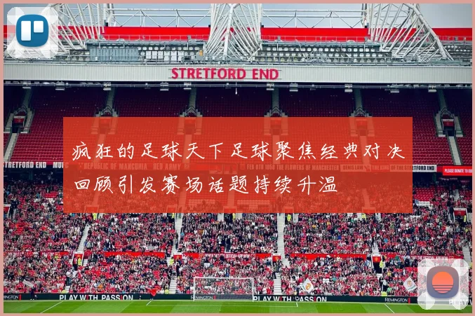 疯狂的足球天下足球聚焦经典对决回顾引发赛场话题持续升温