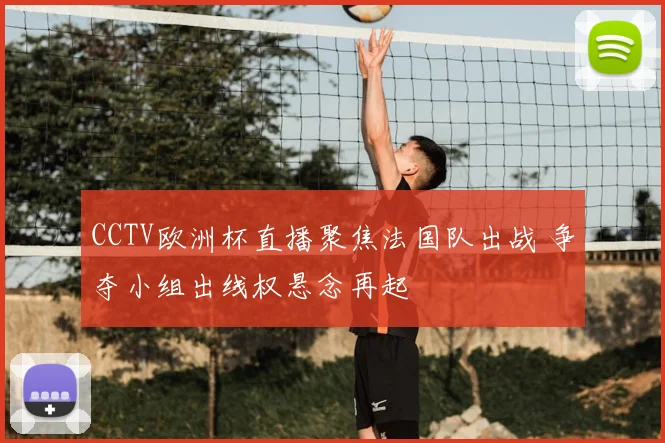 CCTV欧洲杯直播聚焦法国队出战 争夺小组出线权悬念再起
