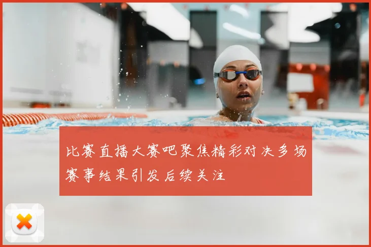 比赛直播大赛吧聚焦精彩对决多场赛事结果引发后续关注