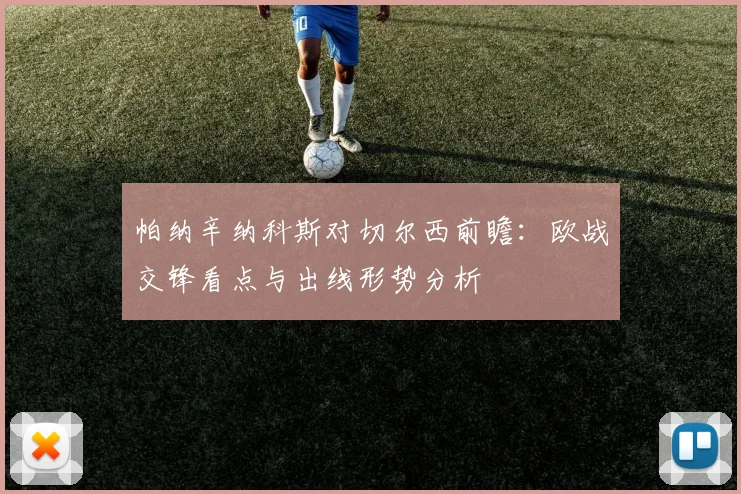 帕纳辛纳科斯对切尔西前瞻:欧战交锋看点与出线形势分析
