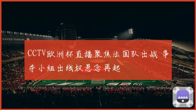 CCTV欧洲杯直播聚焦法国队出战 争夺小组出线权悬念再起