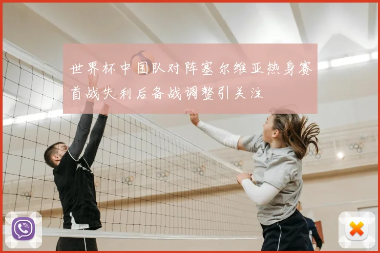世界杯中国队对阵塞尔维亚热身赛首战失利后备战调整引关注