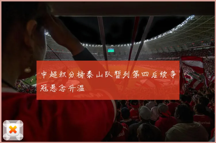 中超积分榜泰山队暂列第四后续争冠悬念升温