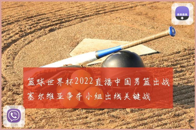 篮球世界杯2022直播中国男篮出战塞尔维亚争夺小组出线关键战